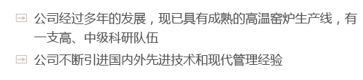 公司經(jīng)過(guò)多年的發(fā)展，現(xiàn)已具有成熟的高溫窯爐生產(chǎn)線(xiàn)燃灿，有一支高枕详、中級(jí)科研隊(duì)伍